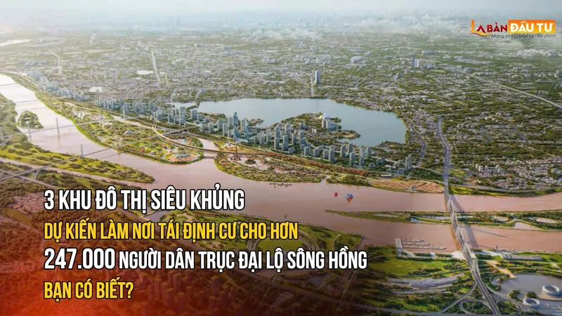 3 khu đô thị siêu khủng dự kiến làm nơi tái định cư cho hơn 247.000 người dân Trục đại lộ sông Hồng: Bạn có biết?