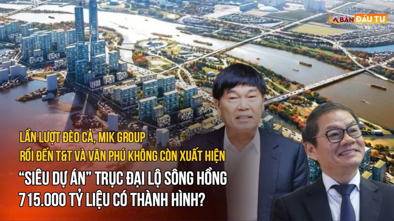 Lần lượt Đèo Cả, MIK Group rồi đến T&T và Văn Phú không còn xuất hiện, “siêu dự án” Trục đại lộ sông Hồng 715.000 tỷ liệu có thành hình?