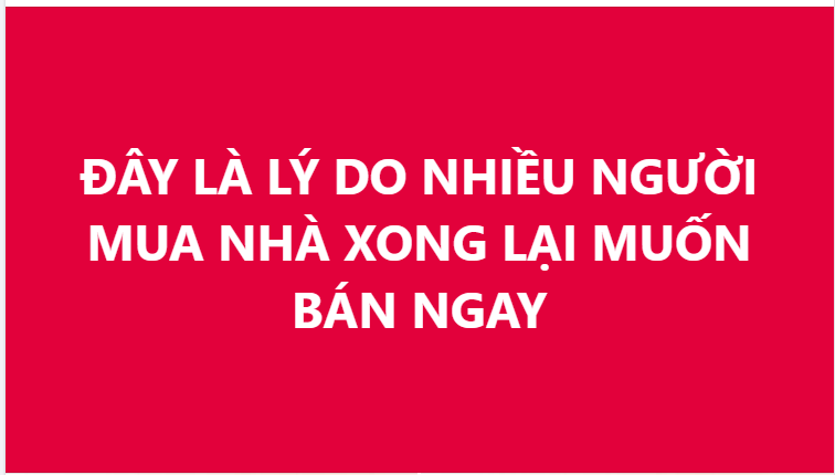 5 lý do khiến nhiều người vừa mua nhà xong lại muốn bán ngay