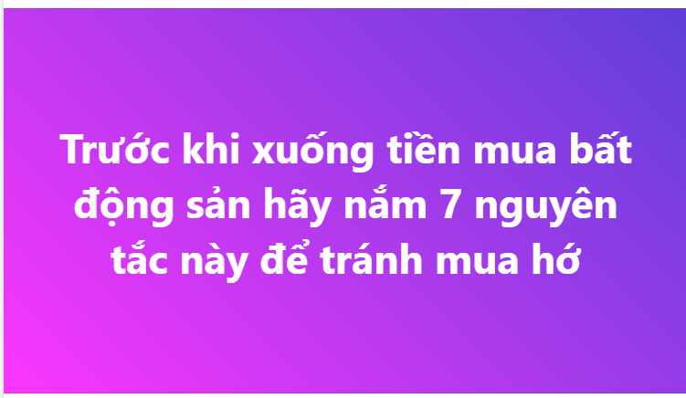 THỊ TRƯỜNG BIẾN ĐỘNG MẠNH: 7 NGUYÊN TẮC SỐNG CÒN TRƯỚC KHI XUỐNG TIỀN MUA BẤT ĐỘNG SẢN