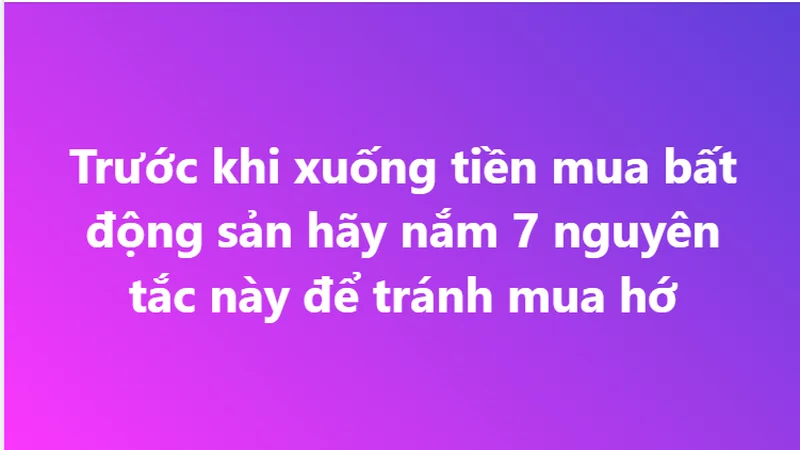 THỊ TRƯỜNG BIẾN ĐỘNG MẠNH: 7 NGUYÊN TẮC SỐNG CÒN TRƯỚC KHI XUỐNG TIỀN MUA BẤT ĐỘNG SẢN