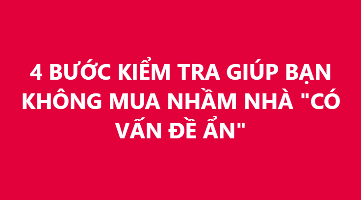 4 BƯỚC KIỂM TRA GIÚP BẠN KHÔNG MUA NHẦM NHÀ "CÓ VẤN ĐỀ ẨN"
