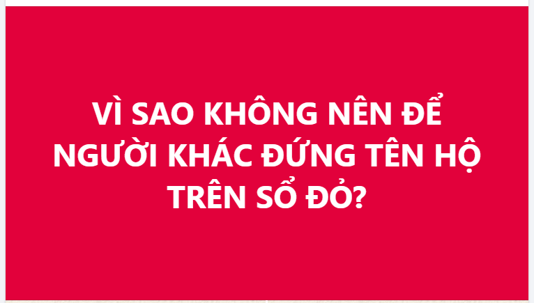 VÌ SAO KHÔNG NÊN ĐỂ NGƯỜI KHÁC ĐỨNG TÊN HỘ TRÊN SỔ ĐỎ?