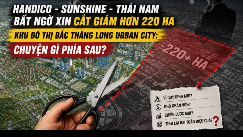 Handico – Sunshine – Thái Nam bất ngờ xin cắt giảm hơn 220 ha Khu đô thị Bắc Thăng Long Urban City: Chuyện gì phía sau?