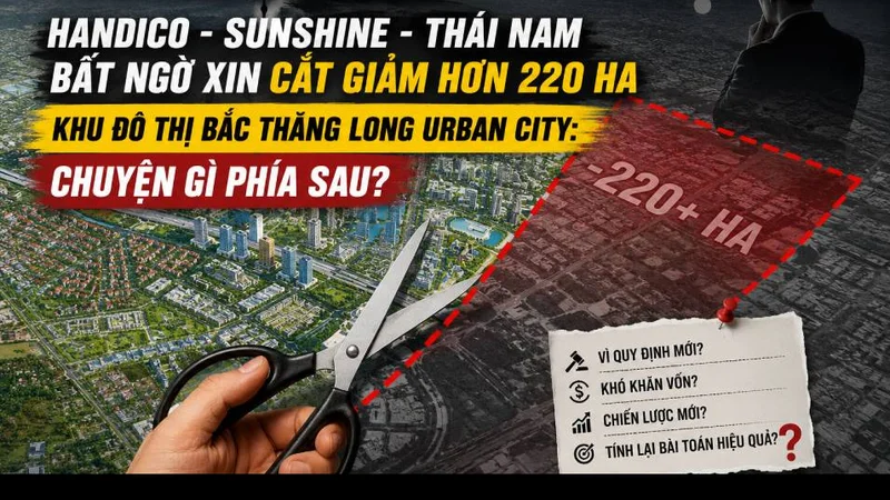Handico – Sunshine – Thái Nam bất ngờ xin cắt giảm hơn 220 ha Khu đô thị Bắc Thăng Long Urban City: Chuyện gì phía sau?