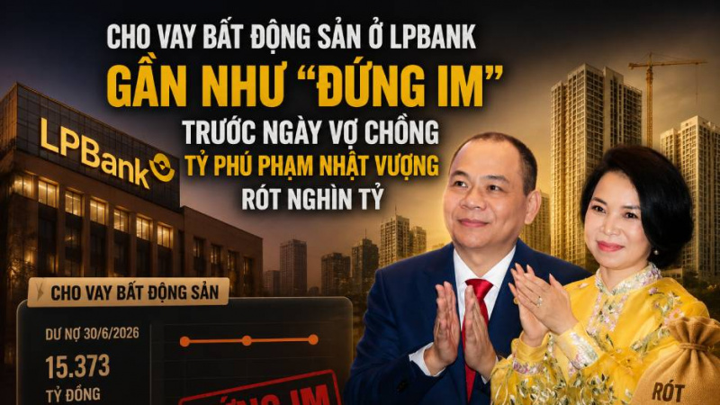 Cho vay bất động sản ở LPBank gần như “đứng im” trước ngày vợ chồng tỷ phú Phạm Nhật Vượng rót nghìn tỷ