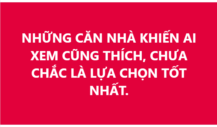 NHỮNG CĂN NHÀ KHIẾN AI XEM CŨNG THÍCH, CHƯA CHẮC LÀ LỰA CHỌN TỐT NHẤT