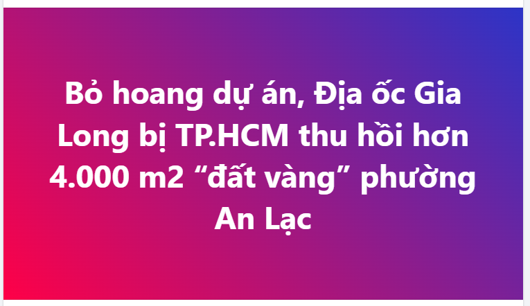 Để dự án bỏ hoang dù được nhắc nhở và gia hạn, Địa ốc Gia Long bị TP.HCM thu hồi hơn 4.000 m2 “đất vàng” phường An Lạc