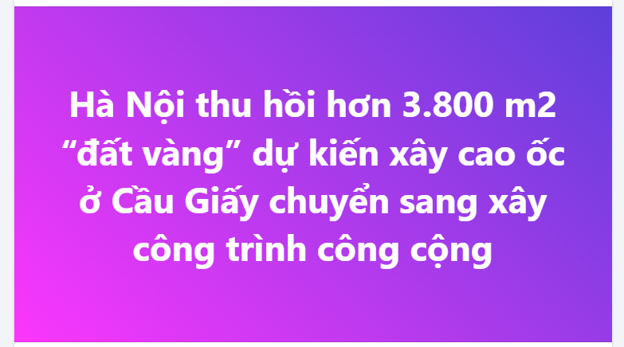 Hà Nội thu hồi hơn 3.800 m2 “đất vàng” dự kiến xây cao ốc ở Cầu Giấy chuyển sang xây công trình công cộng