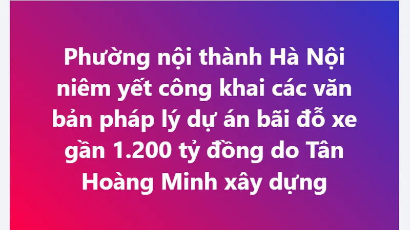 Phường nội thành Hà Nội niêm yết công khai các văn bản pháp lý dự án bãi đỗ xe gần 1.200 tỷ của Tân Hoàng Minh
