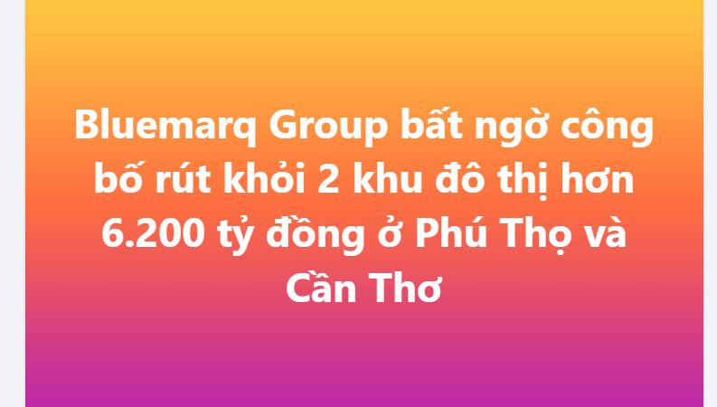 Bluemarq Group công bố chiến lược mới sau khi đổi tên từ Đất Xanh: Tuyên bố rút khỏi 2 dự án ở Phú Thọ và Cần Thơ
