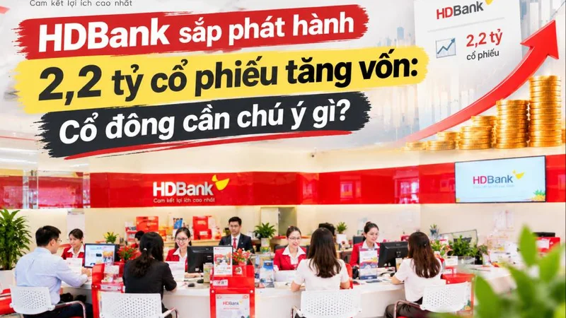 HDBank sắp phát hành 2,2 tỷ cổ phiếu tăng vốn: Cổ đông cần chú ý gì?