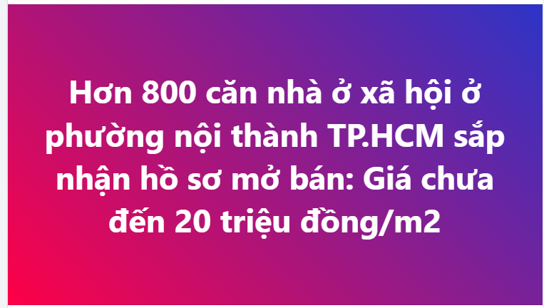 Hơn 800 căn nhà ở xã hội phường nội thành TP.HCM sắp nhận hồ sơ mở bán: Giá chưa đến 20 triệu đồng/m2